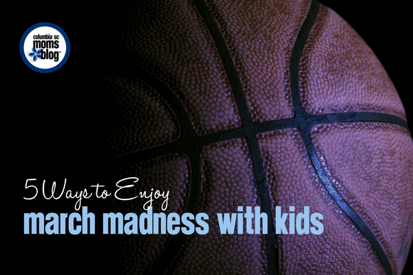 5 Ways to Enjoy March Madness with Kids | Columbia SC Moms Blog